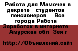 Работа для Мамочек в декрете , студентов , пенсионеров. - Все города Работа » Заработок в интернете   . Амурская обл.,Зея г.